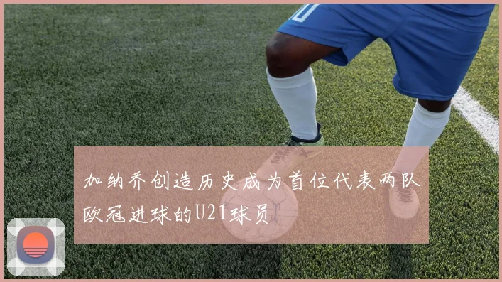 加纳乔创造历史成为首位代表两队欧冠进球的U21球员