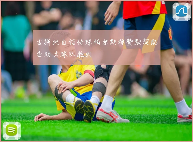 古斯托自信传球帕尔默称赞默契配合助力球队胜利