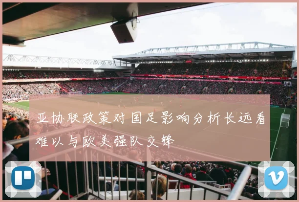 亚协联政策对国足影响分析长远看难以与欧美强队交锋