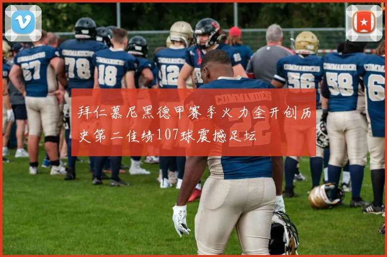 拜仁慕尼黑德甲赛季火力全开创历史第二佳绩107球震撼足坛