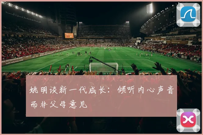 姚明谈新一代成长：倾听内心声音而非父母意见