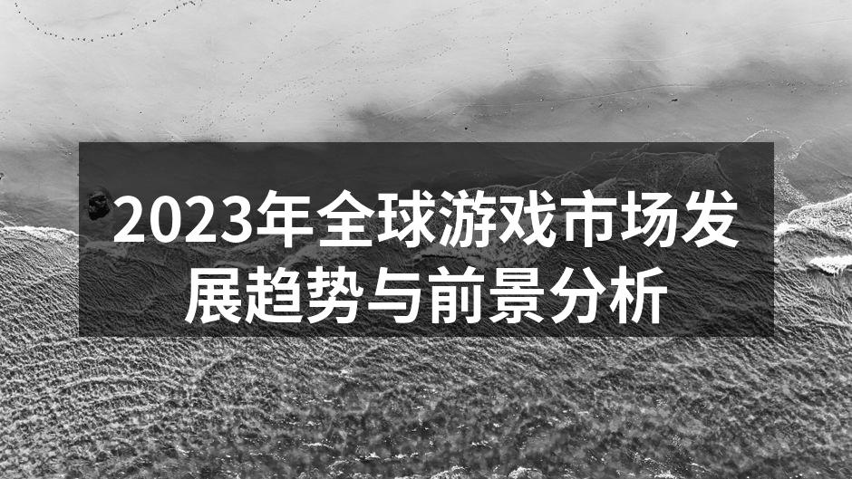 2023年全球游戏市场发展趋势与前景分析